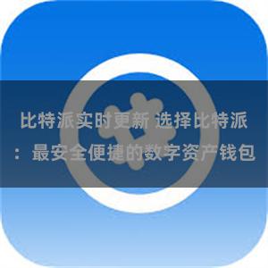 比特派实时更新 选择比特派：最安全便捷的数字资产钱包